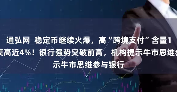通弘网  稳定币继续火爆，高“跨境支付”含量159851摸高近4%！银行强势突破前高，机构提示牛市思维参与银行