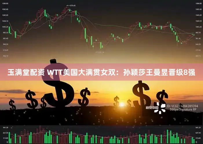 玉满堂配资 WTT美国大满贯女双：孙颖莎王曼昱晋级8强