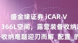 盛金缘证券 iCAR V23车内藏1366L空间，露营装备收纳难题迎刃而解_配置_的设计_支持