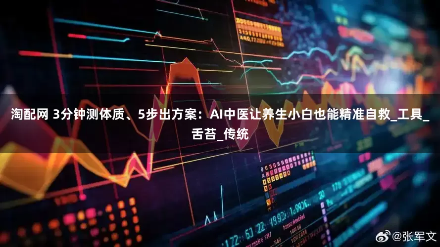 淘配网 3分钟测体质、5步出方案：AI中医让养生小白也能精准自救_工具_舌苔_传统