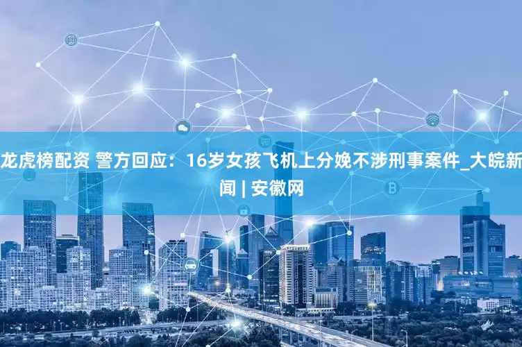 龙虎榜配资 警方回应：16岁女孩飞机上分娩不涉刑事案件_大皖新闻 | 安徽网