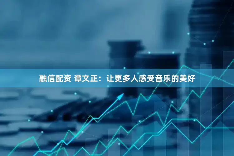 融信配资 谭文正：让更多人感受音乐的美好