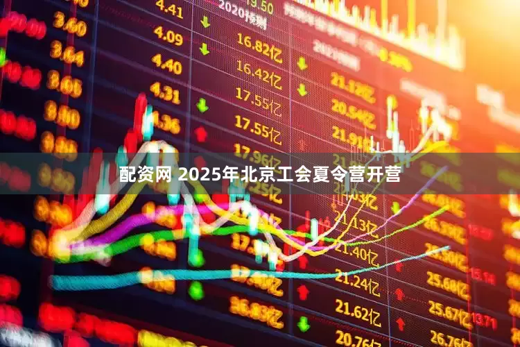 配资网 2025年北京工会夏令营开营