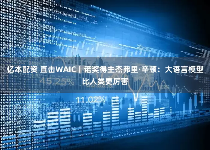亿本配资 直击WAIC丨诺奖得主杰弗里·辛顿：大语言模型比人类更厉害