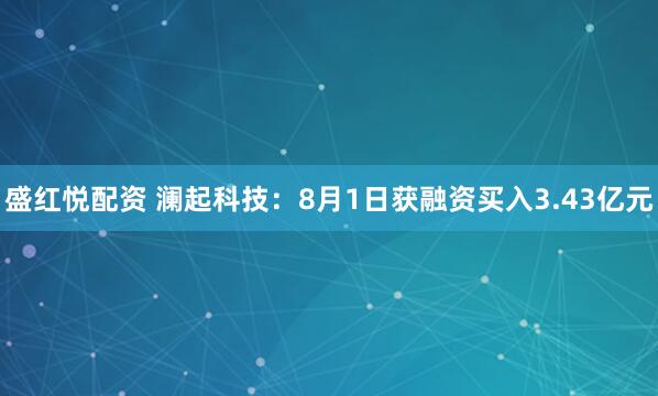 盛红悦配资 澜起科技：8月1日获融资买入3.43亿元