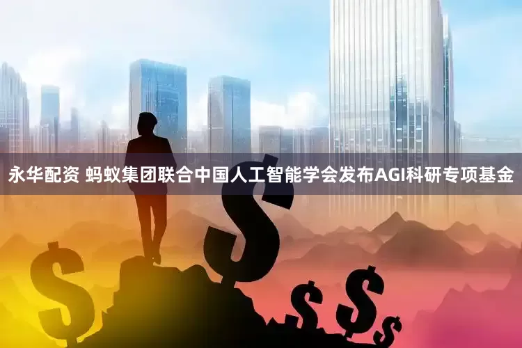 永华配资 蚂蚁集团联合中国人工智能学会发布AGI科研专项基金