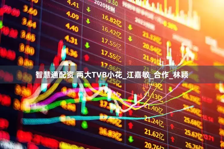 智慧通配资 两大TVB小花_江嘉敏_合作_林颖