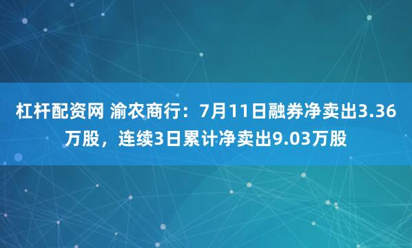 杠杆配资网 渝农商行：7月11日融券净卖出3.36万股，连续3日累计净卖出9.03万股