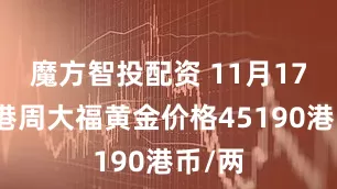 魔方智投配资 11月17日香港周大福黄金价格45190港币/两