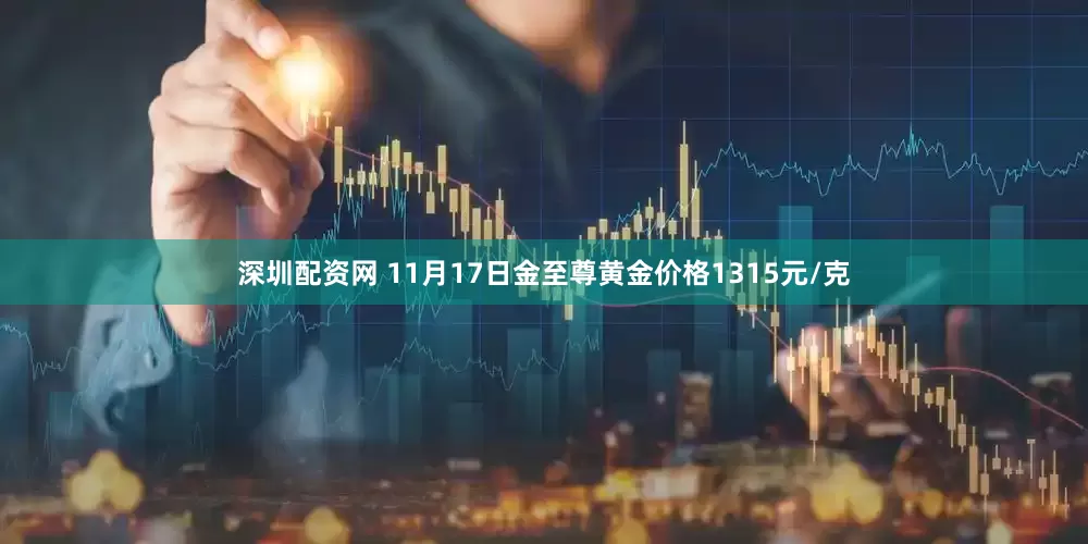深圳配资网 11月17日金至尊黄金价格1315元/克