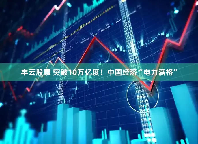 丰云股票 突破10万亿度！中国经济“电力满格”